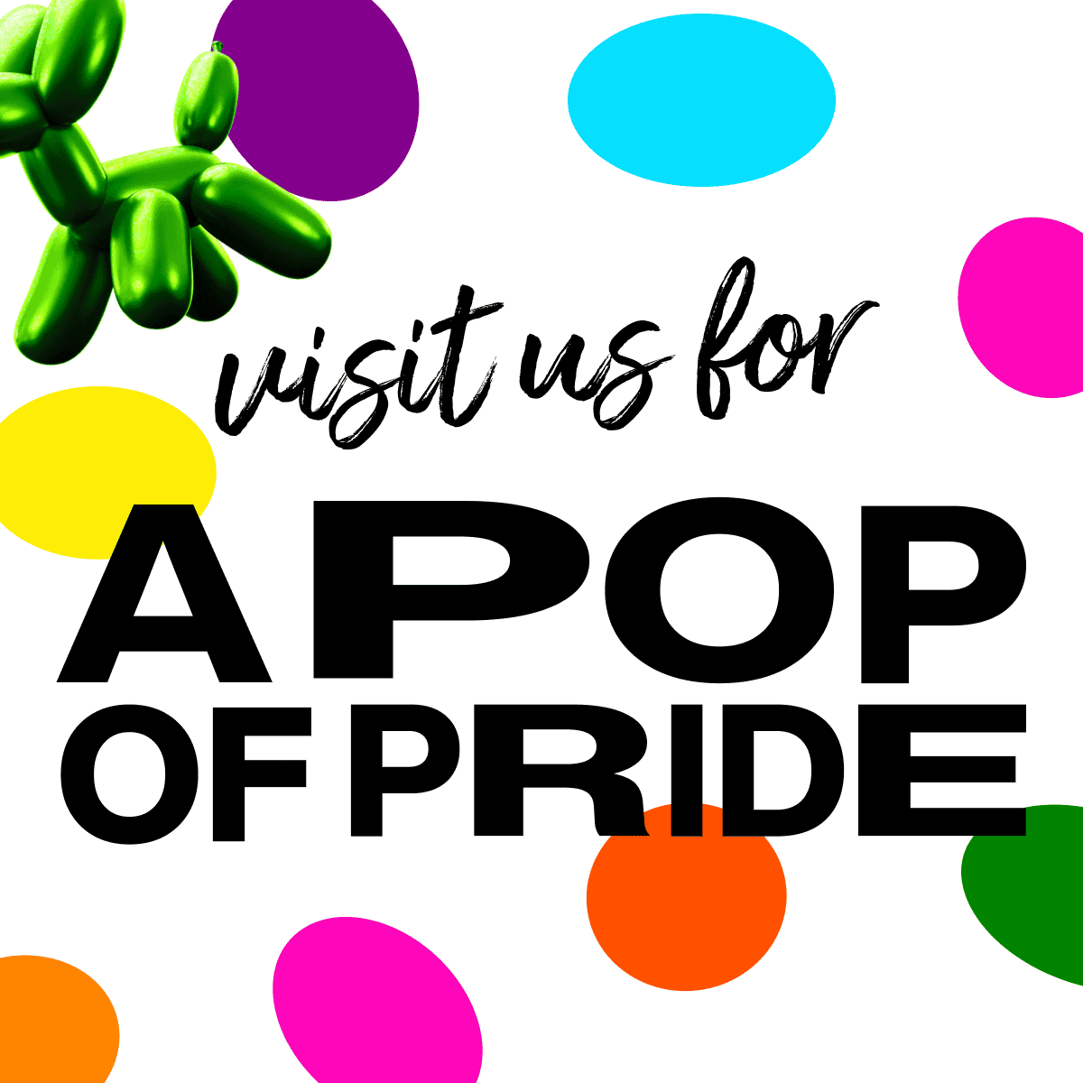 Colourful balloons and balloons with the text 'visit us for a pop of pride'.